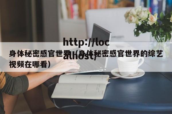 身体秘密感官世界（身体秘密感官世界的综艺视频在哪看）