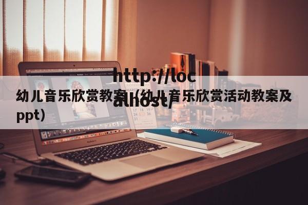 幼儿音乐欣赏教案（幼儿音乐欣赏活动教案及ppt）