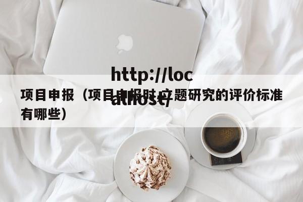 项目申报（项目申报时,立题研究的评价标准有哪些）